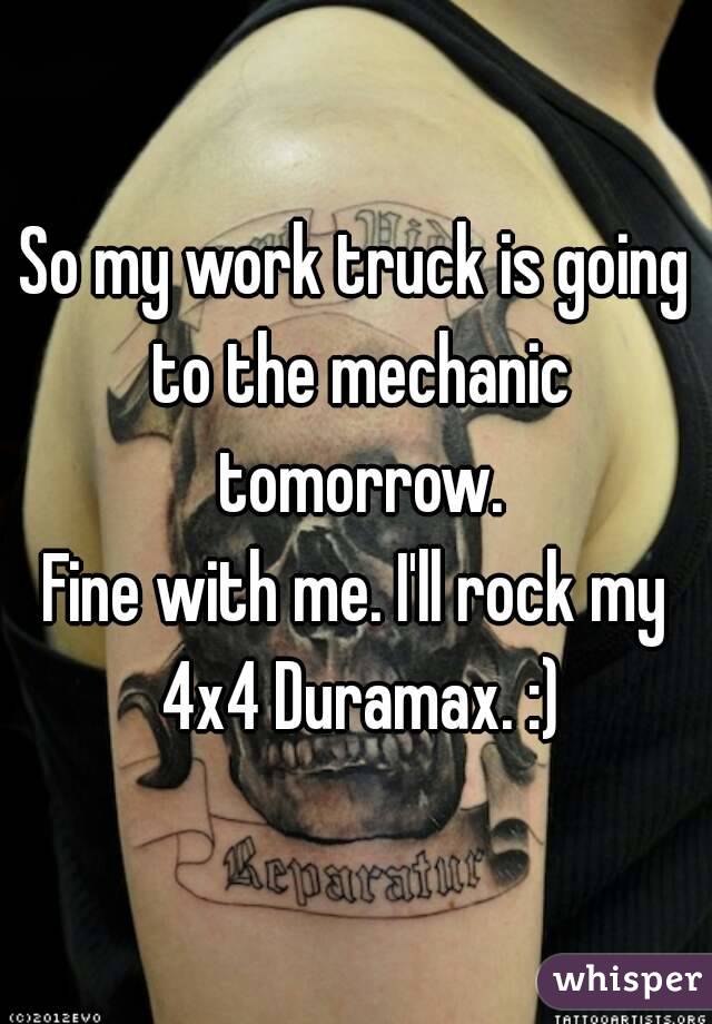 So my work truck is going to the mechanic tomorrow.
Fine with me. I'll rock my 4x4 Duramax. :)