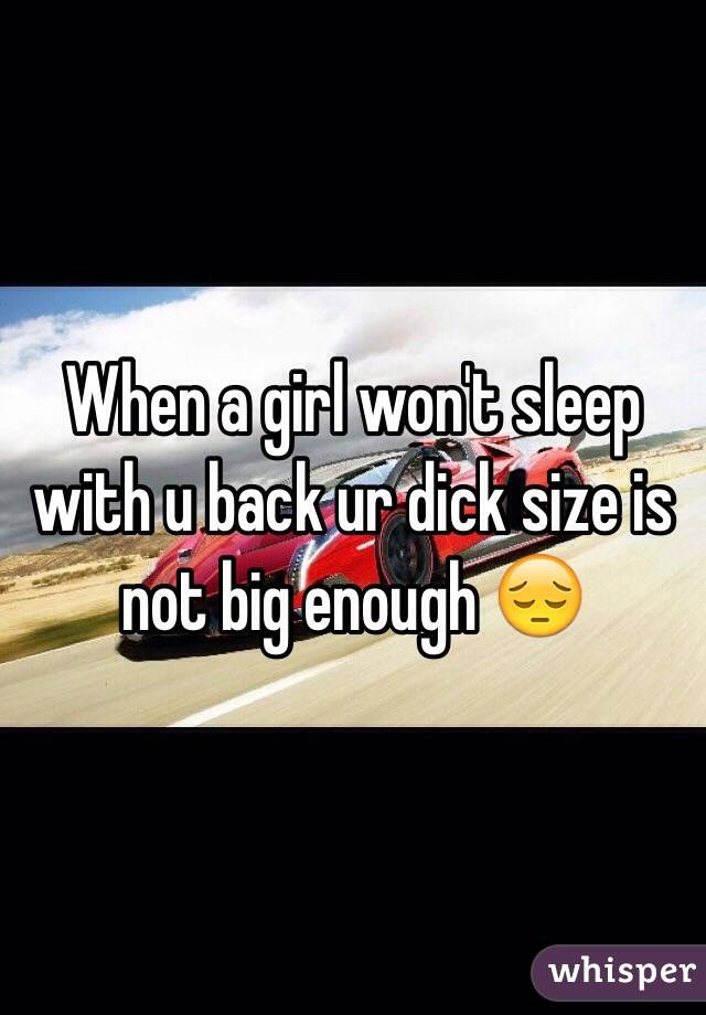 When a girl won't sleep with u back ur dick size is not big enough 😔