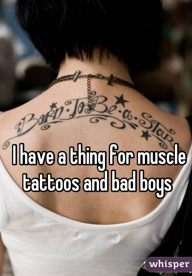 I have a thing for muscle tattoos and bad boys 