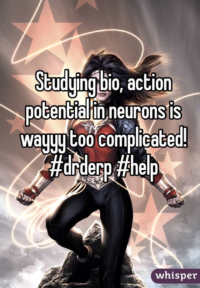 Studying bio, action potential in neurons is wayyy too complicated! #drderp #help