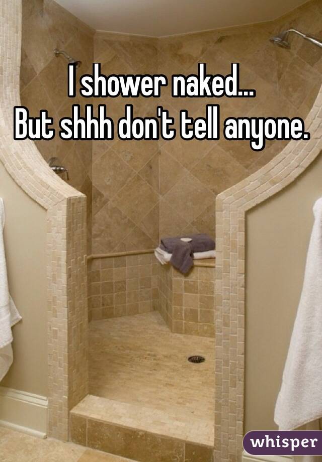 I shower naked... 
But shhh don't tell anyone. 
