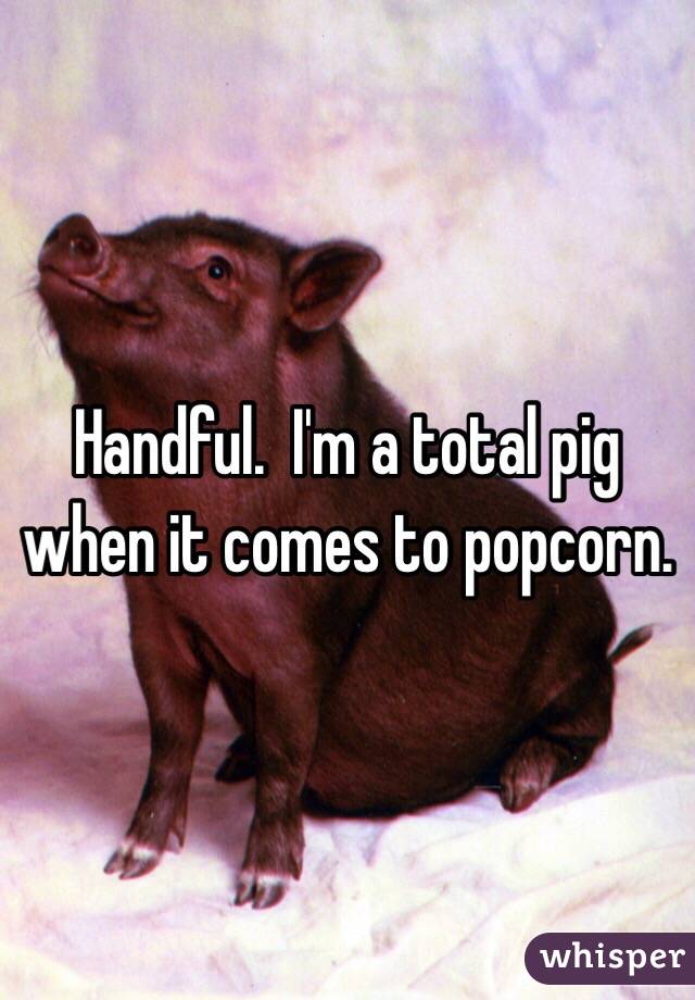 Handful.  I'm a total pig when it comes to popcorn.