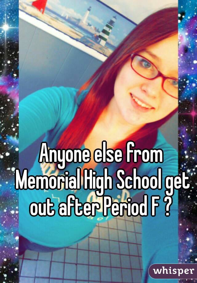 Anyone else from Memorial High School get out after Period F ? 