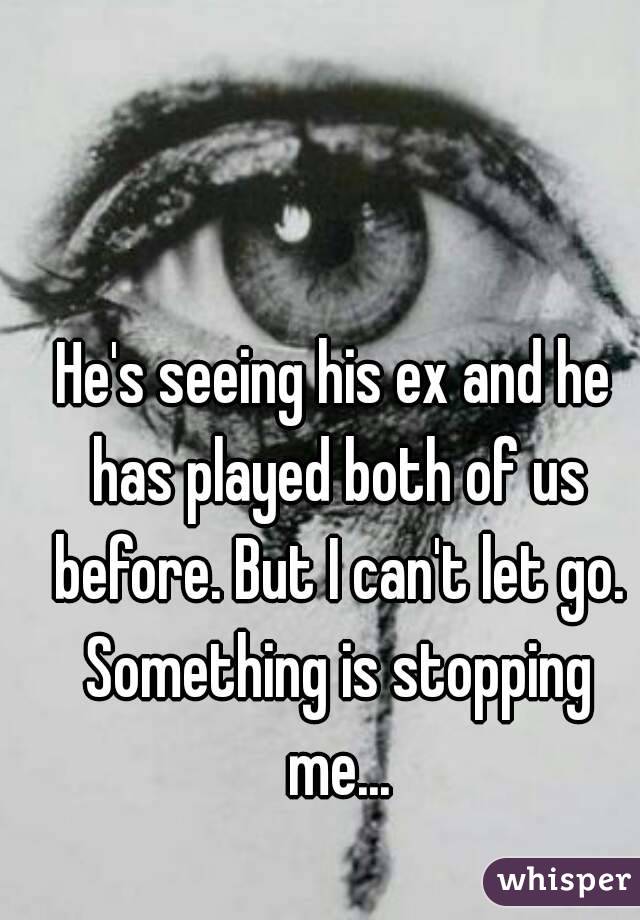 He's seeing his ex and he has played both of us before. But I can't let go. Something is stopping me...