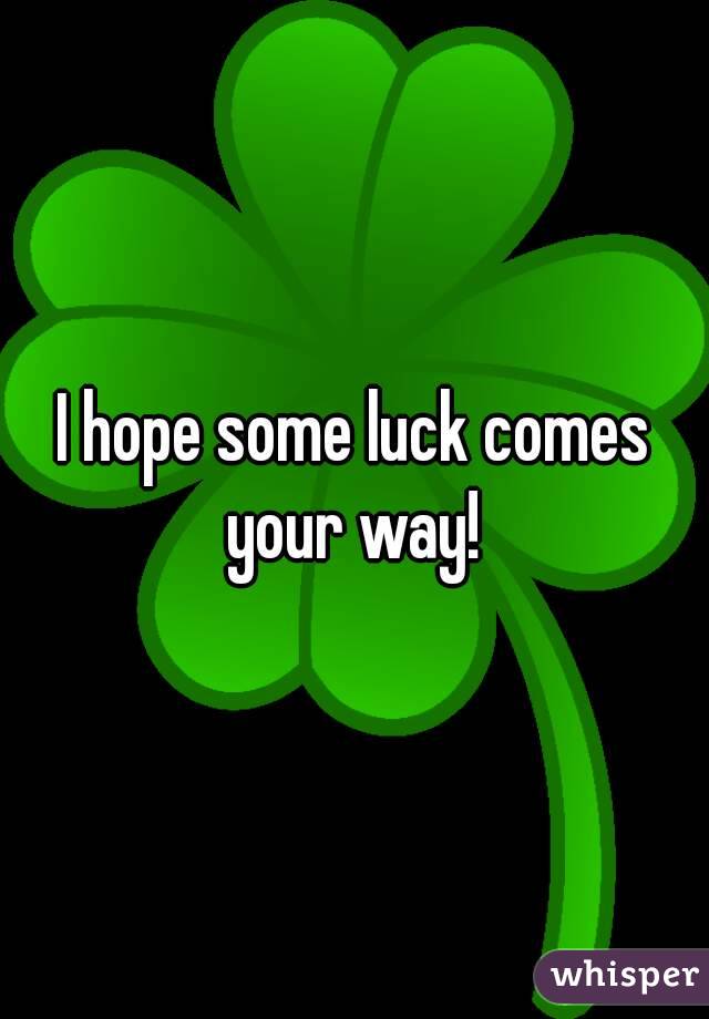I hope some luck comes your way! 