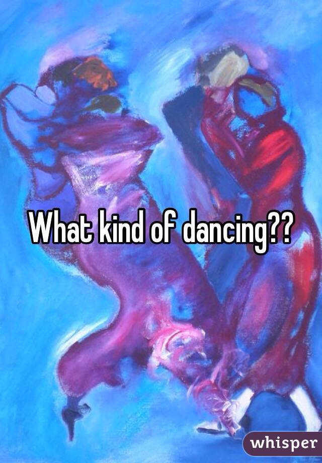 What kind of dancing??
