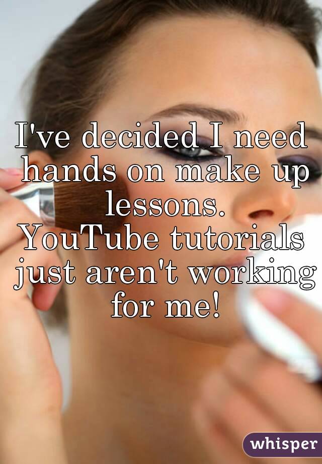 I've decided I need hands on make up lessons.
YouTube tutorials just aren't working for me!