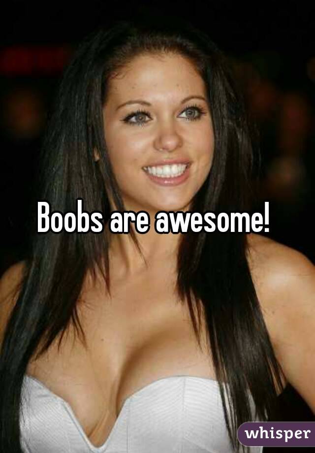 Boobs are awesome! 