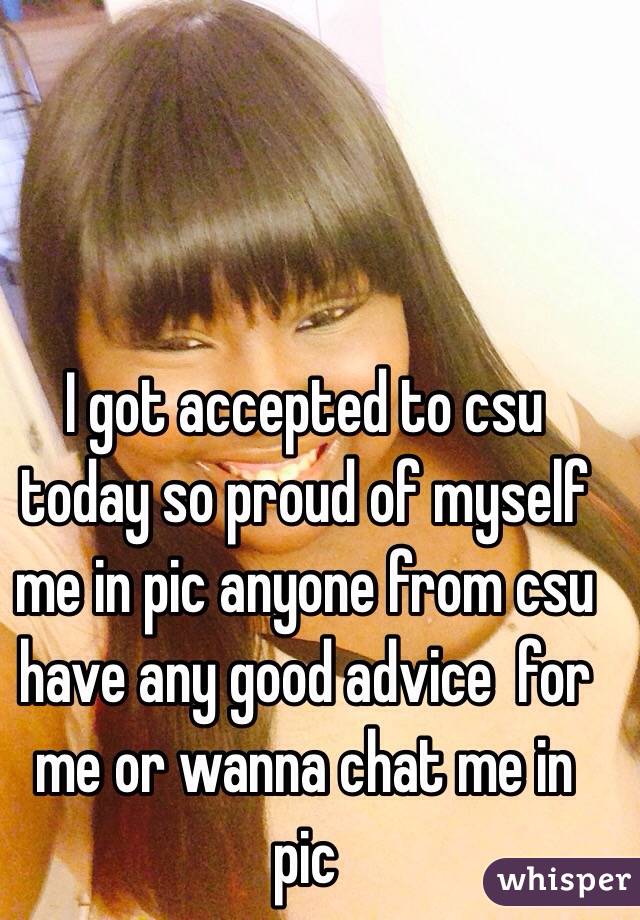 I got accepted to csu today so proud of myself me in pic anyone from csu have any good advice  for me or wanna chat me in pic 