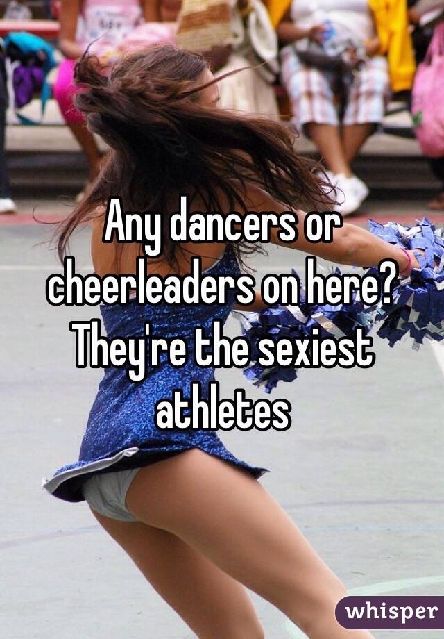 Any dancers or cheerleaders on here?  They're the sexiest athletes