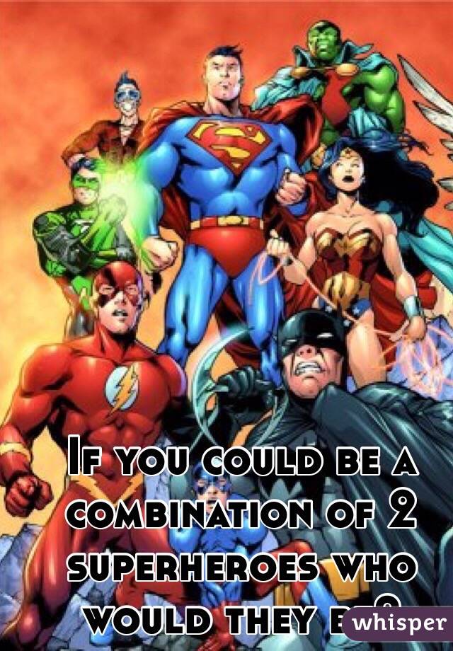 If you could be a combination of 2 superheroes who would they be?