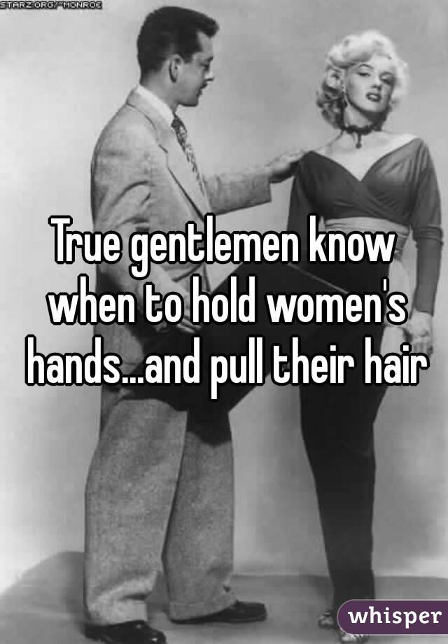 True gentlemen know when to hold women's hands...and pull their hair