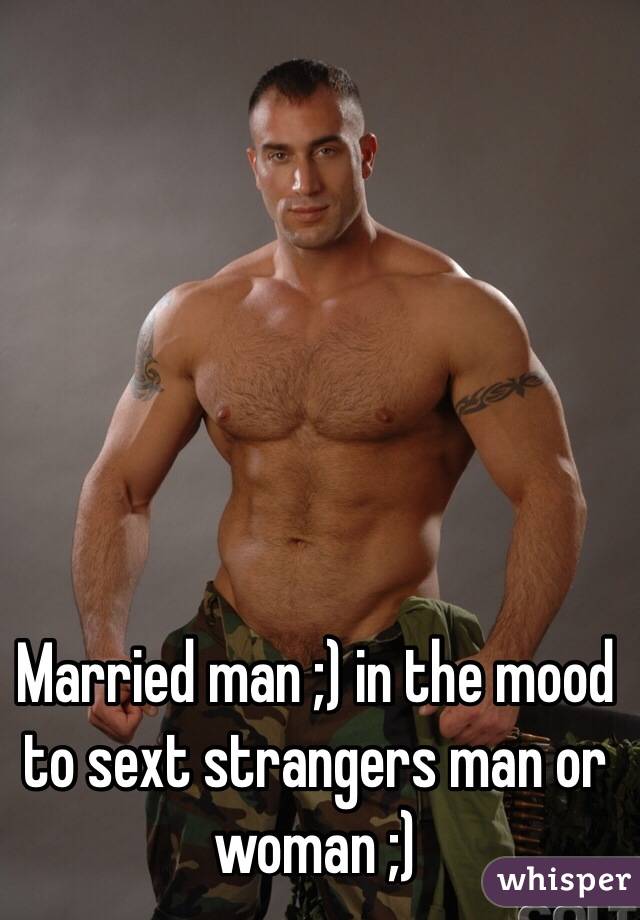 Married man ;) in the mood to sext strangers man or woman ;)