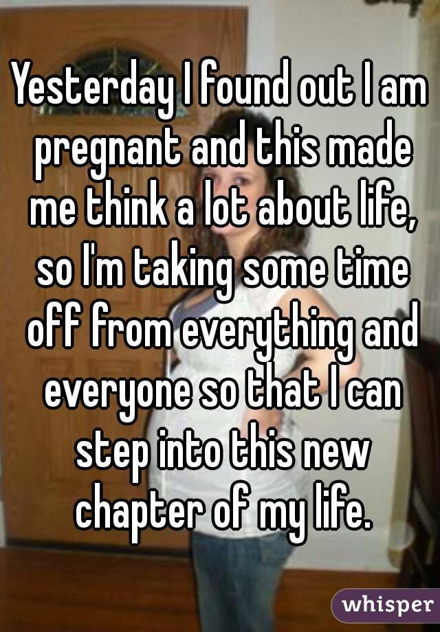 Yesterday I found out I am pregnant and this made me think a lot about life, so I'm taking some time off from everything and everyone so that I can step into this new chapter of my life.