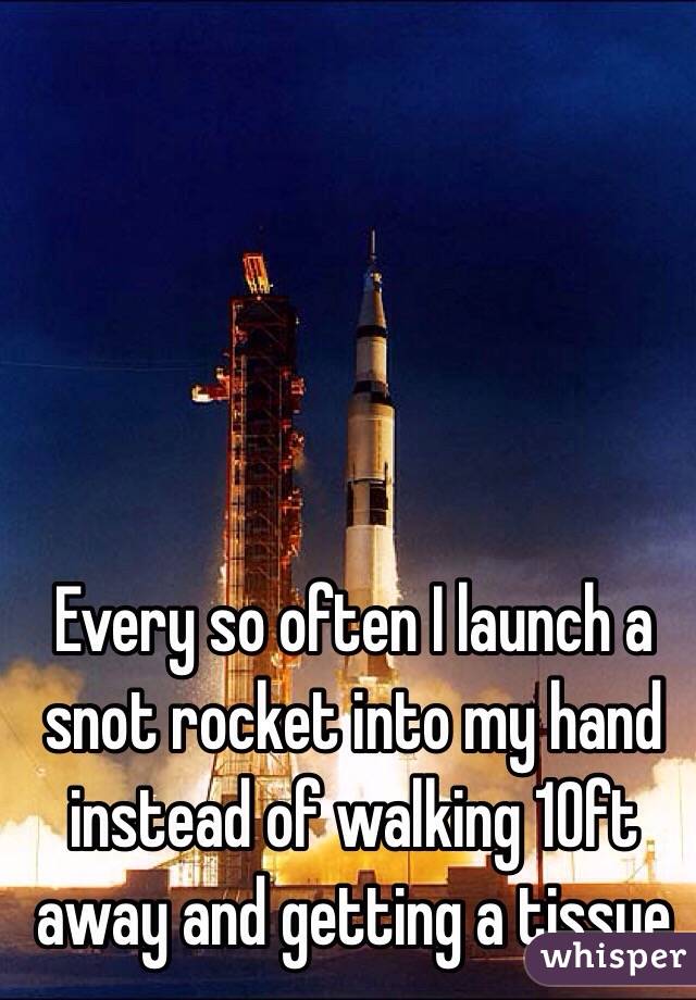 Every so often I launch a snot rocket into my hand instead of walking 10ft away and getting a tissue 