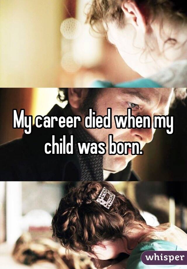 My career died when my child was born. 