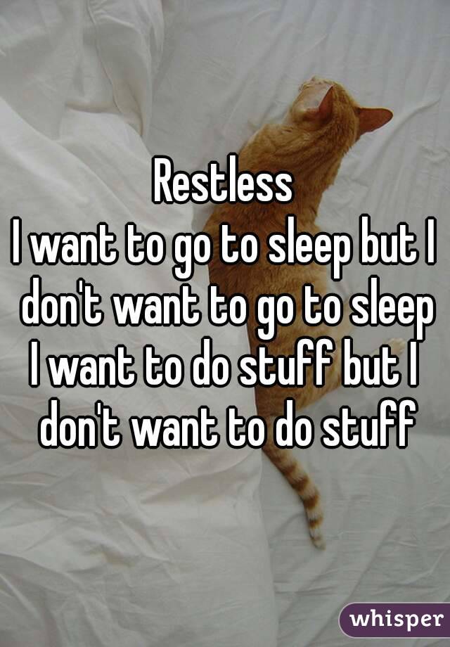 Restless
I want to go to sleep but I don't want to go to sleep
I want to do stuff but I don't want to do stuff