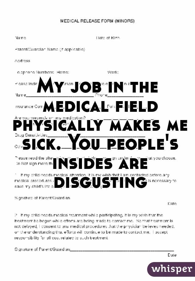 My job in the medical field physically makes me sick. You people's insides are disgusting