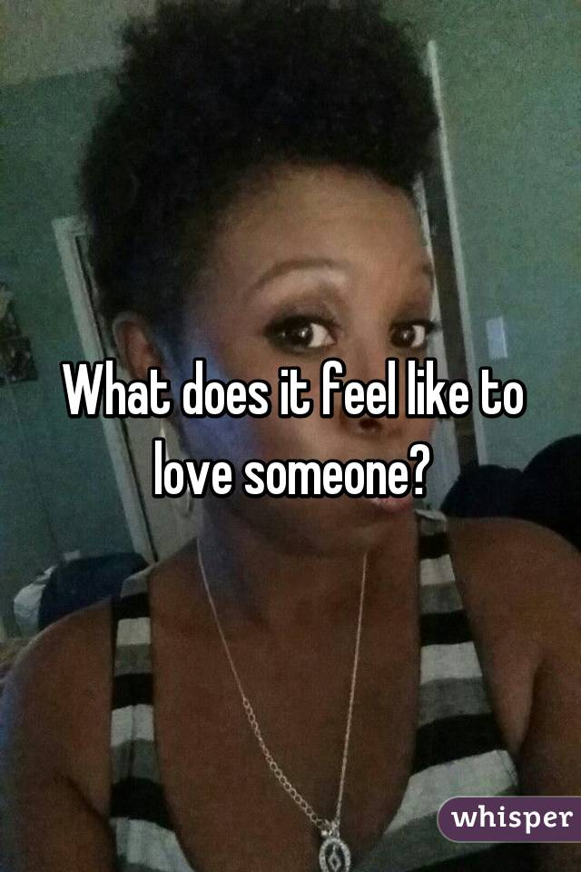 What does it feel like to love someone?