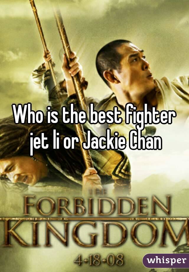Who is the best fighter jet li or Jackie Chan