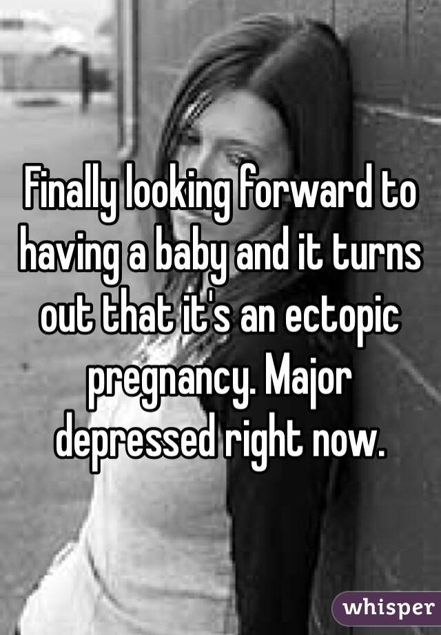 Finally looking forward to having a baby and it turns out that it's an ectopic pregnancy. Major depressed right now.