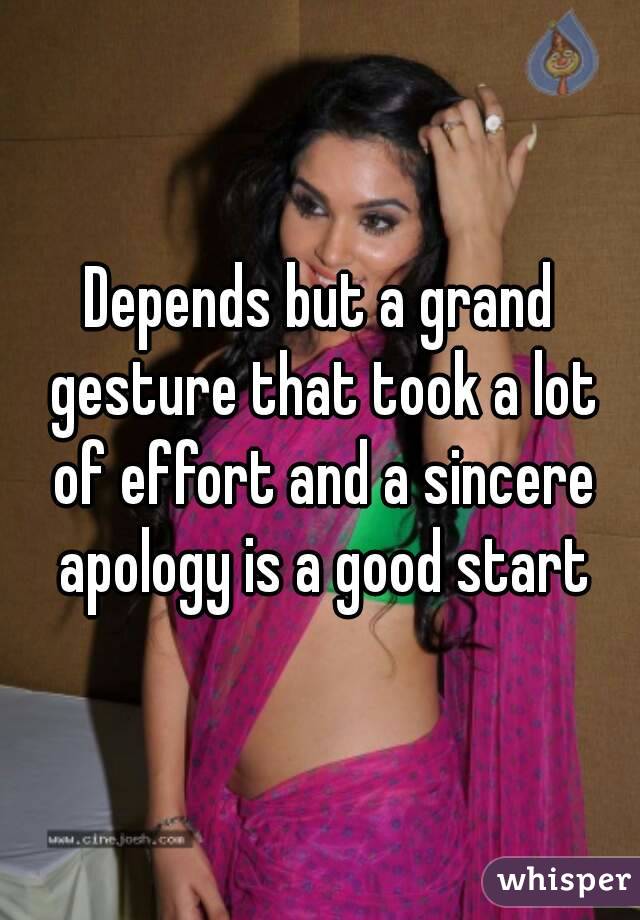 Depends but a grand gesture that took a lot of effort and a sincere apology is a good start