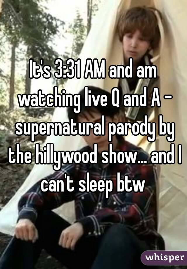 It's 3:31 AM and am watching live Q and A - supernatural parody by the hillywood show... and I can't sleep btw 