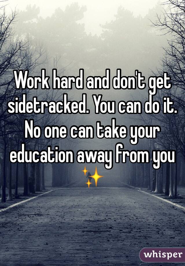 Work hard and don't get sidetracked. You can do it. No one can take your education away from you   ✨