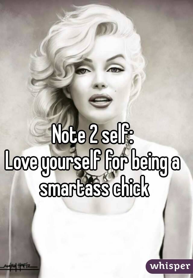 Note 2 self:
Love yourself for being a smartass chick