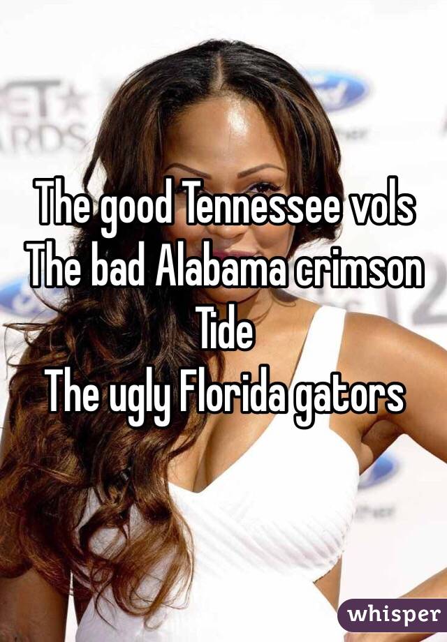 The good Tennessee vols
The bad Alabama crimson Tide
The ugly Florida gators 
