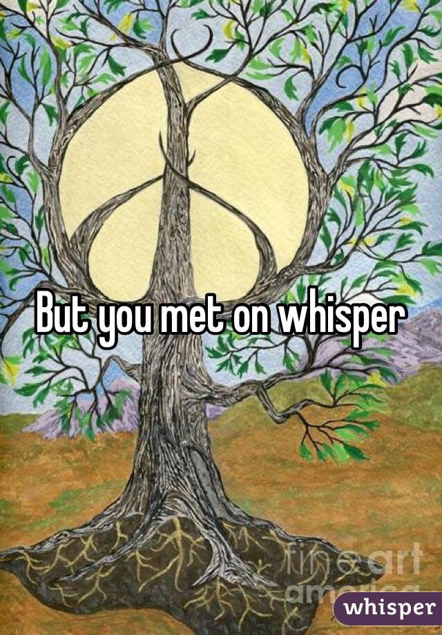 But you met on whisper
