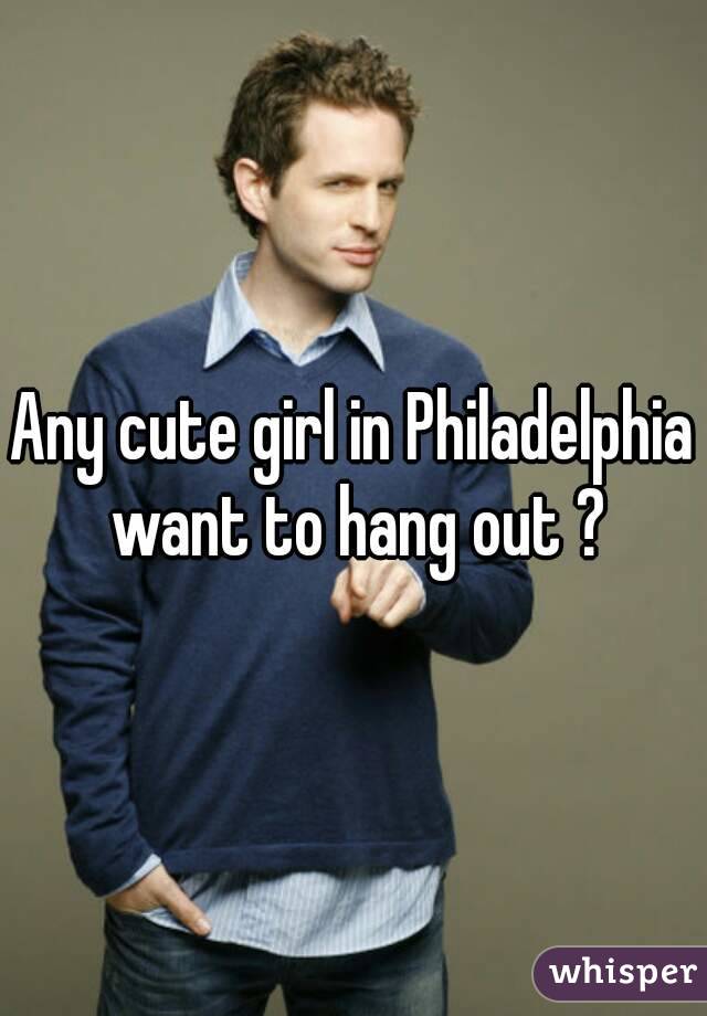 Any cute girl in Philadelphia want to hang out ?