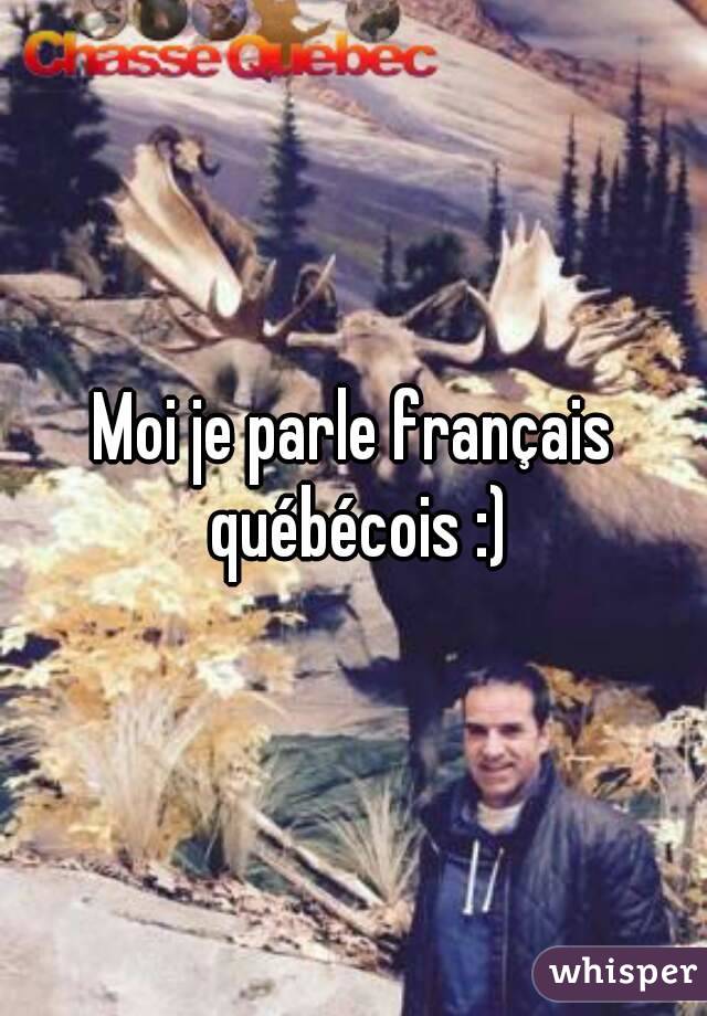 Moi je parle français québécois :)