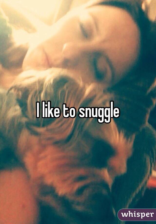 I like to snuggle