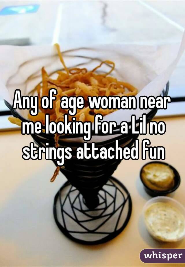 Any of age woman near me looking for a Lil no strings attached fun