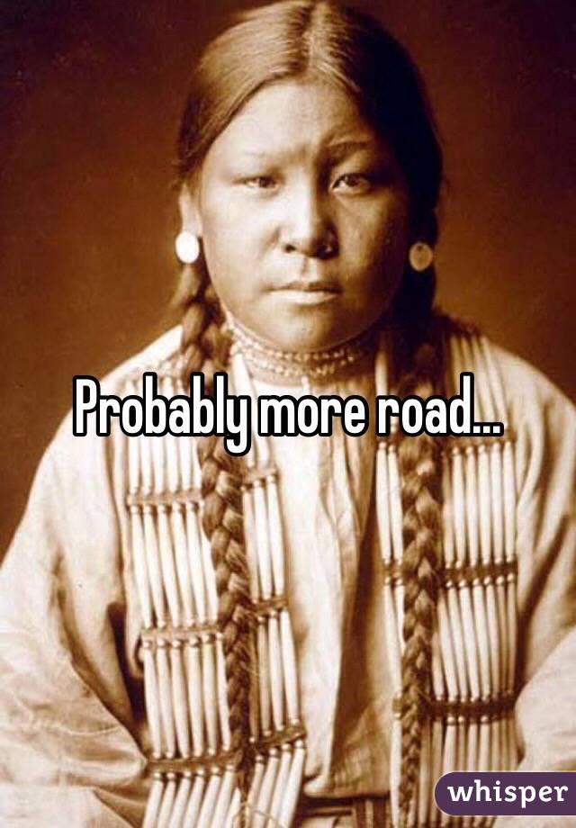 Probably more road...