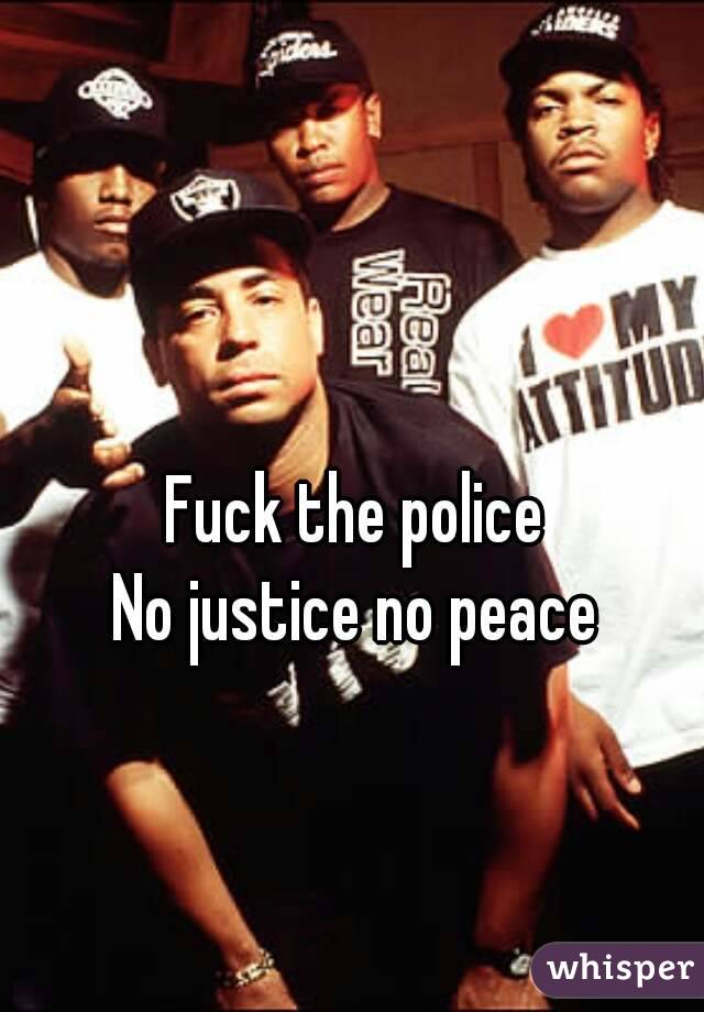 Fuck the police
No justice no peace