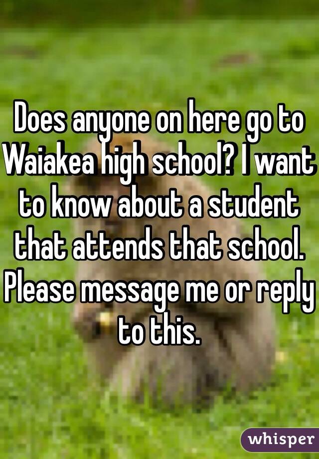 Does anyone on here go to Waiakea high school? I want to know about a student that attends that school. Please message me or reply to this. 