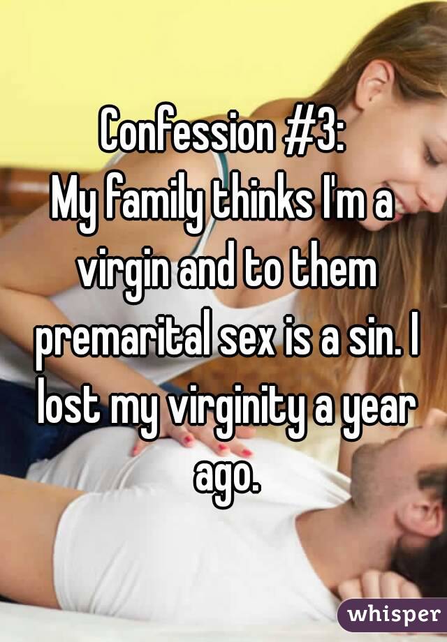 Confession #3:
My family thinks I'm a virgin and to them premarital sex is a sin. I lost my virginity a year ago.