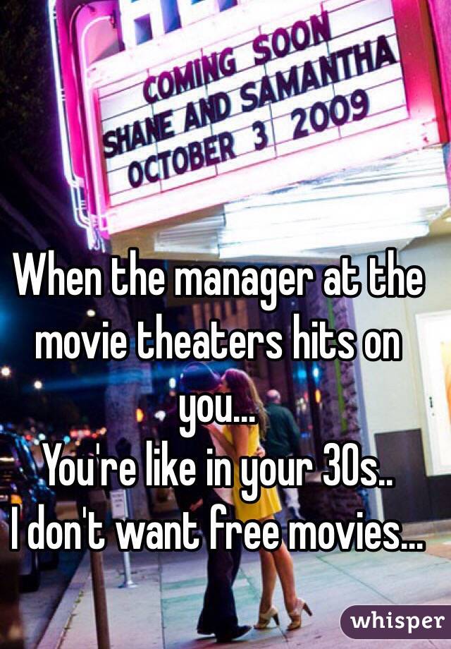 When the manager at the movie theaters hits on you...
You're like in your 30s.. 
I don't want free movies...