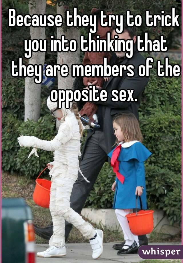 Because they try to trick you into thinking that they are members of the opposite sex. 