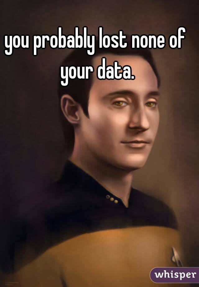 you probably lost none of your data.