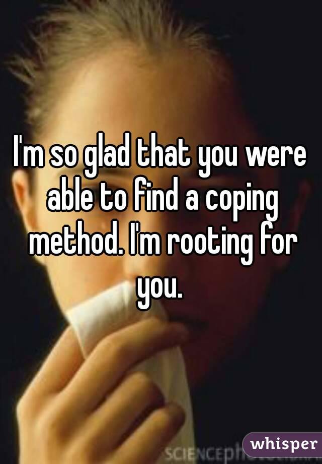 I'm so glad that you were able to find a coping method. I'm rooting for you. 