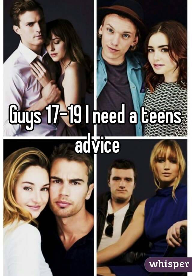 Guys 17-19 I need a teens advice