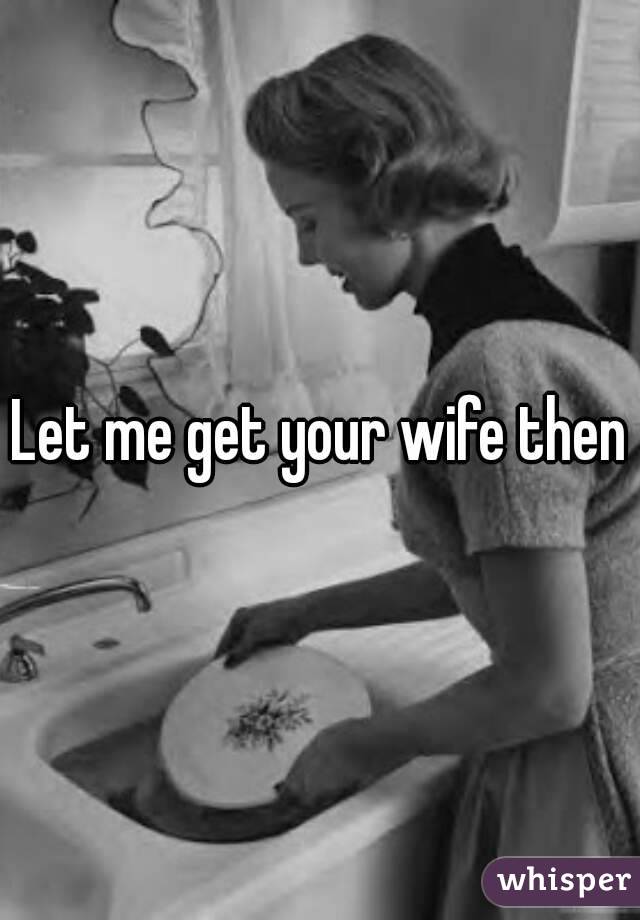 Let me get your wife then
