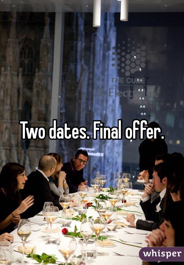 Two dates. Final offer. 