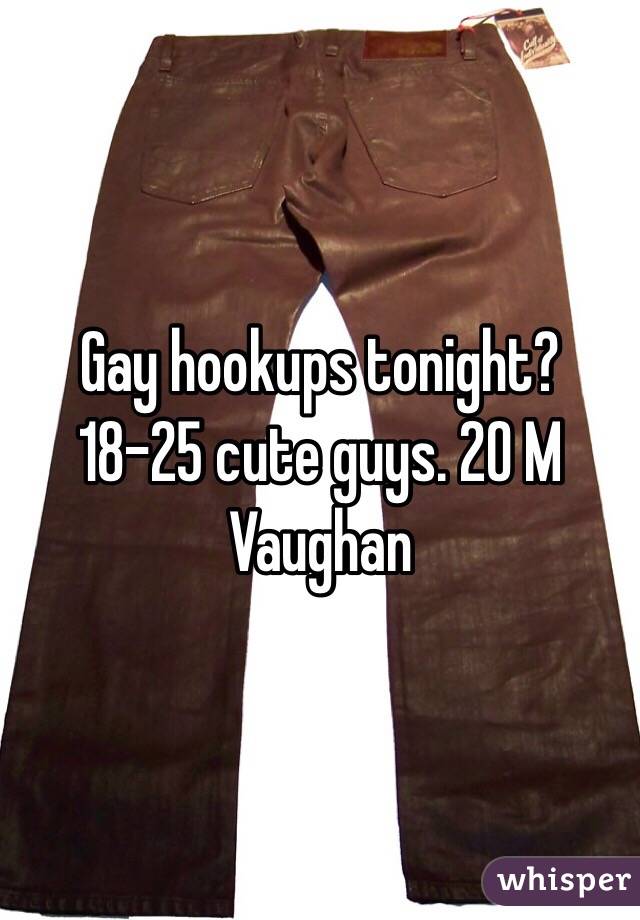 Gay hookups tonight? 18-25 cute guys. 20 M Vaughan