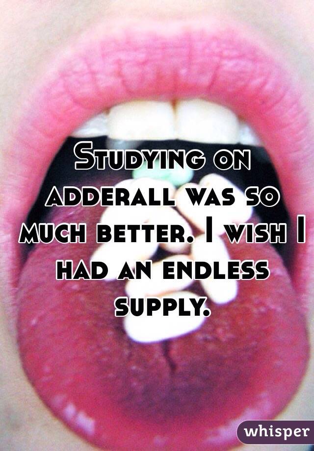 Studying on adderall was so much better. I wish I had an endless supply.