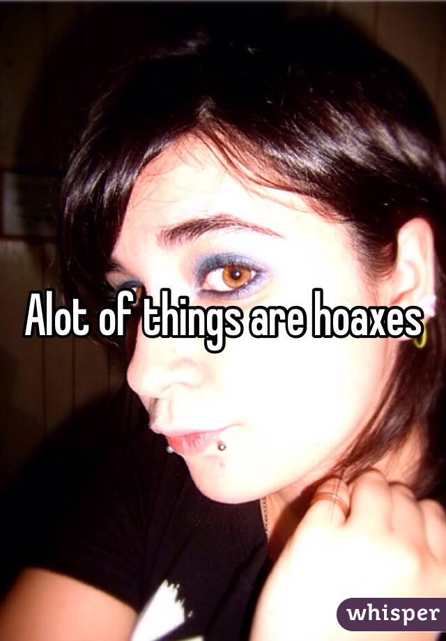 Alot of things are hoaxes 