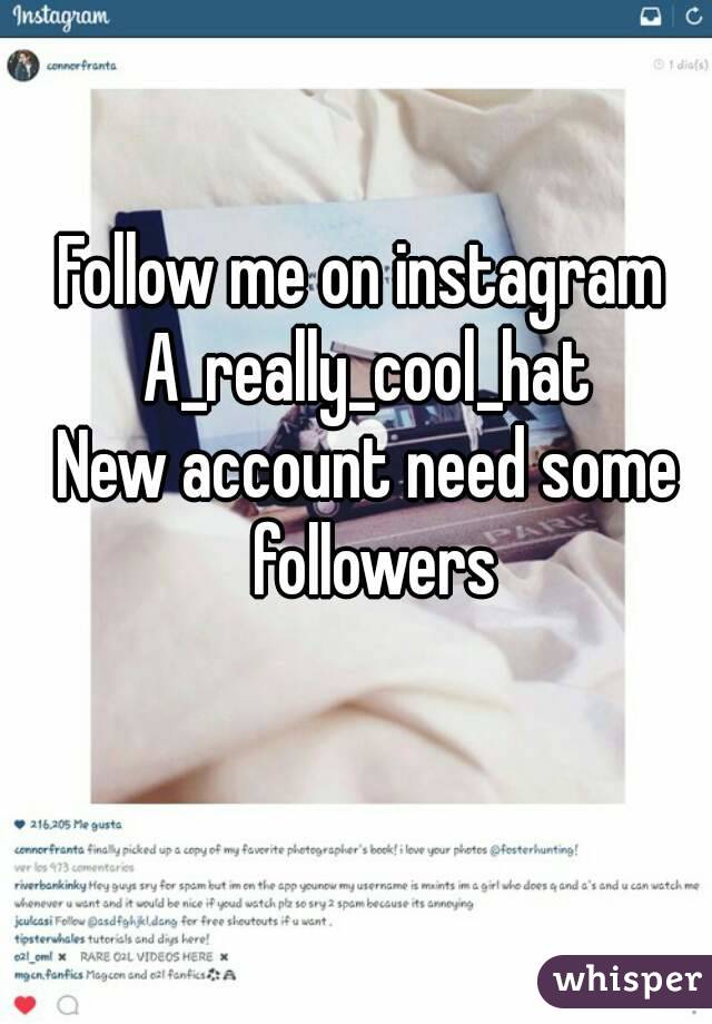 Follow me on instagram 
A_really_cool_hat
New account need some followers
